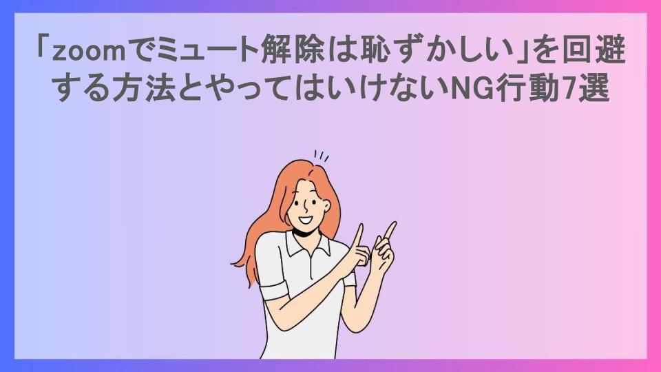 「zoomでミュート解除は恥ずかしい」を回避する方法とやってはいけないNG行動7選